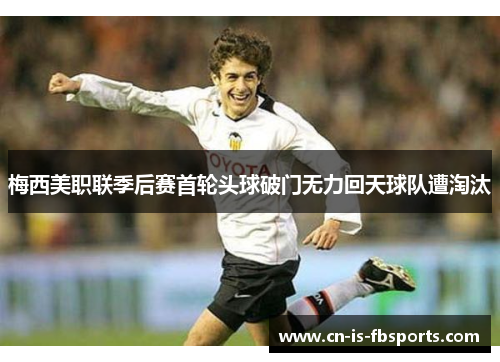 梅西美职联季后赛首轮头球破门无力回天球队遭淘汰 梅西美职联季后赛首轮头球破门无力回天球队遭淘汰