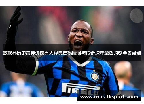 欧联杯历史最佳进球五大经典震撼瞬间与传奇球星荣耀时刻全景盘点 欧联杯历史最佳进球五大经典震撼瞬间与传奇球星荣耀时刻全景盘点