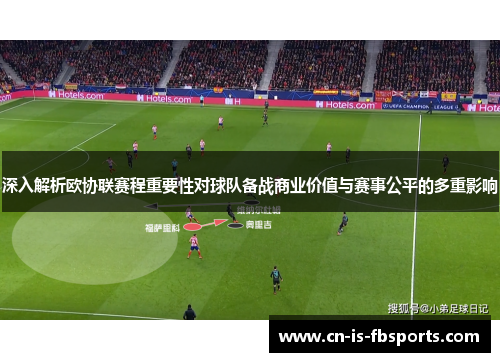 深入解析欧协联赛程重要性对球队备战商业价值与赛事公平的多重影响 深入解析欧协联赛程重要性对球队备战商业价值与赛事公平的多重影响