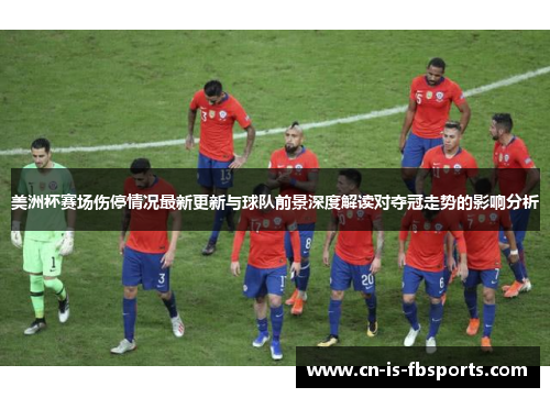 美洲杯赛场伤停情况最新更新与球队前景深度解读对夺冠走势的影响分析