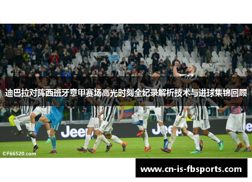 迪巴拉对阵西班牙意甲赛场高光时刻全纪录解析技术与进球集锦回顾