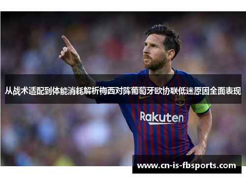 从战术适配到体能消耗解析梅西对阵葡萄牙欧协联低迷原因全面表现