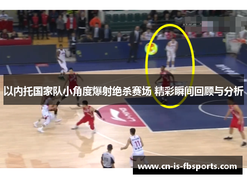 以内托国家队小角度爆射绝杀赛场 精彩瞬间回顾与分析