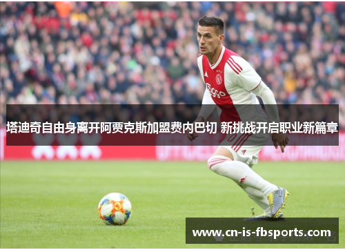 塔迪奇自由身离开阿贾克斯加盟费内巴切 新挑战开启职业新篇章