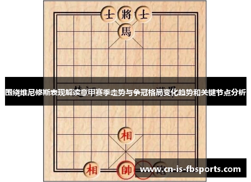 围绕维尼修斯表现解读意甲赛季走势与争冠格局变化趋势和关键节点分析 围绕维尼修斯表现解读意甲赛季走势与争冠格局变化趋势和关键节点分析
