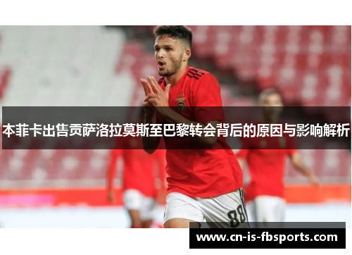 本菲卡出售贡萨洛拉莫斯至巴黎转会背后的原因与影响解析 本菲卡出售贡萨洛拉莫斯至巴黎转会背后的原因与影响解析