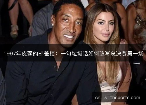 1997年皮蓬的邮差梗:一句垃圾话如何改写总决赛第一场 1997年皮蓬的邮差梗:一句垃圾话如何改写总决赛第一场